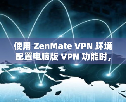 使用 ZenMate VPN 环境配置电脑版 VPN 功能时,可以按照以下步骤进行操作 使用 ZenMate VPN 环境配置电脑版 VPN 功能时,可以按照以下步骤进行操作