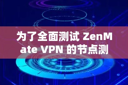 为了全面测试 ZenMate VPN 的节点测速,我按照以下步骤进行了测试
