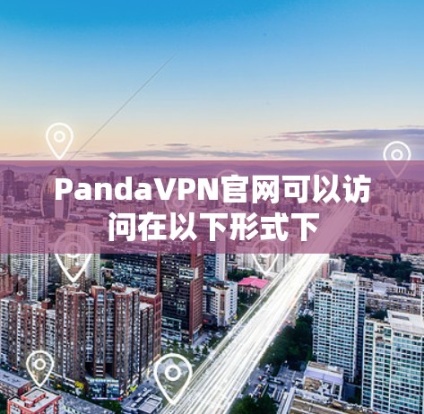 PandaVPN官网可以访问在以下形式下