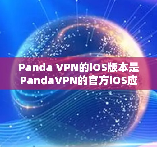 Panda VPN的iOS版本是PandaVPN的官方iOS应用，支持用户在苹果设备上使用VPN服务。以下是一个详细的使用步骤指南