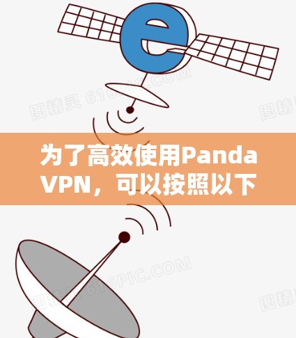 为了高效使用PandaVPN，可以按照以下步骤进行