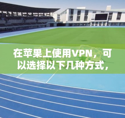 在苹果上使用VPN,可以选择以下几种方式,尤其是使用官方的VPN服务。以下是几种常见的VPN工具和如何在苹果上使用它们的方法 在苹果上使用VPN,可以选择以下几种方式,尤其是使用官方的VPN服务。以下是几种常见的VPN工具和如何在苹果上使用它们的方法