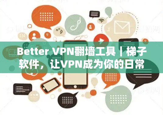 Better VPN翻墙工具|梯子软件,让VPN成为你的日常 Better VPN翻墙工具|梯子软件,让VPN成为你的日常