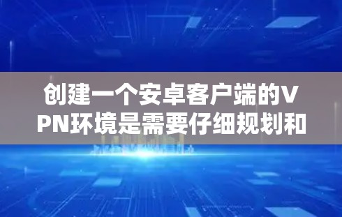 创建一个安卓客户端的VPN环境是需要仔细规划和操作的。以下是一个详细的教程,帮助你逐步创建一个安全的安卓<strong>VPN客户端</strong>