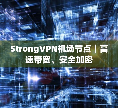 StrongVPN机场节点|高速带宽、安全加密 StrongVPN机场节点|高速带宽、安全加密