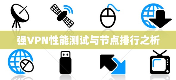 强VPN性能测试与节点排行之析
