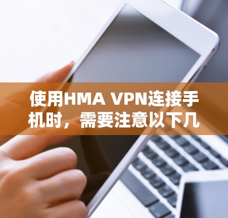 使用HMA VPN连接手机时,需要注意以下几点 使用HMA VPN连接手机时,需要注意以下几点