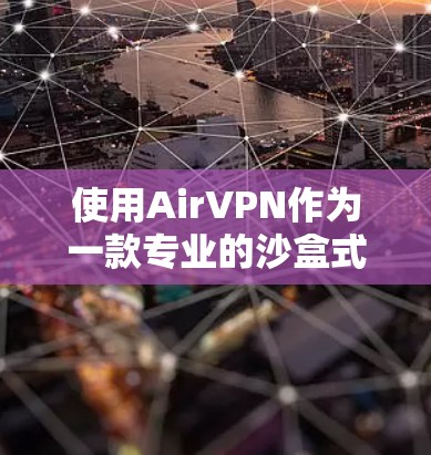 使用AirVPN作为一款专业的沙盒式<strong>VPN软件</strong>,可以提供安全、可靠的网络连接体验。以下是详细的步骤指南,帮助您逐步安装和使用AirVPN