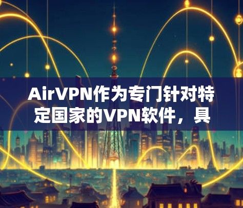 AirVPN作为专门针对特定国家的<strong>VPN软件</strong>,具有多种功能和配置选项,涵盖了远程访问、多设备连接、云服务等。以下是对AirVPN的详细总结