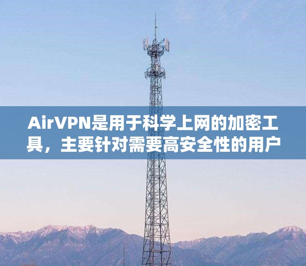 AirVPN是用于科学上网的加密工具，主要针对需要高安全性的用户。以下是对AirVPN的系统介绍
