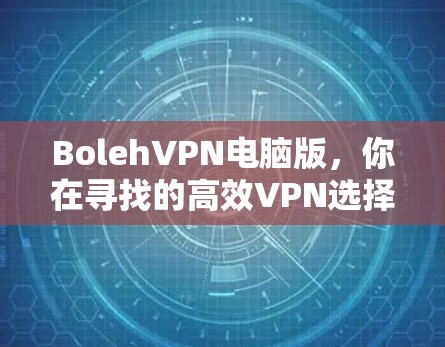 BolehVPN电脑版,你在寻找的高效VPN选择