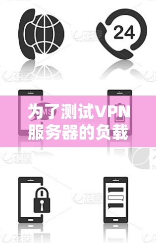 为了测试VPN服务器的负载情况，以下是一些步骤和建议