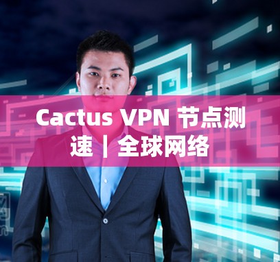 Cactus VPN 节点测速|<strong>全球网络</strong>
