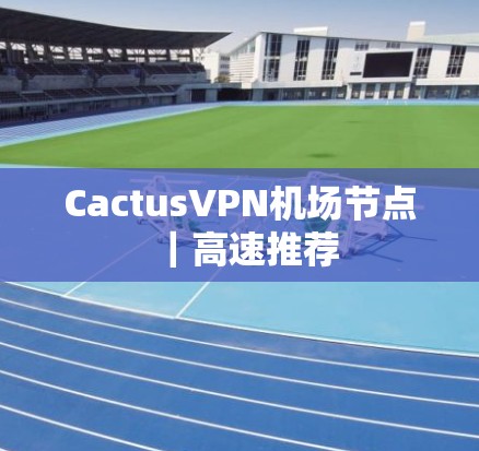 CactusVPN机场节点｜高速推荐