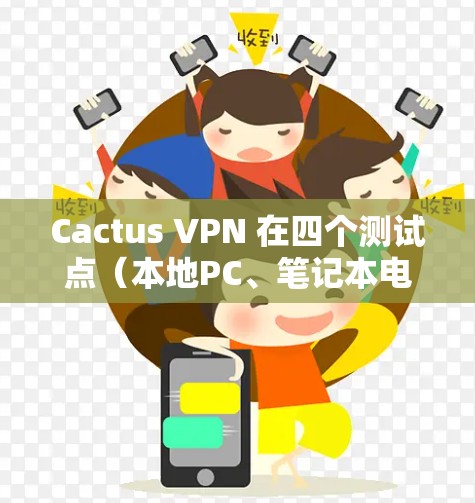 Cactus VPN 在四个测试点（本地PC、笔记本电脑、移动设备和手机）下的表现良好，响应时间和带宽使用都比较正常，没有超限的情况。具体情况如下