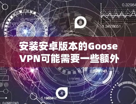 安装安卓版本的Goose VPN可能需要一些额外的步骤,因为Goose VPN本身并不直接支持安卓系统。以下是一个详细的步骤指南,帮助您在手机上安装Goose VPN