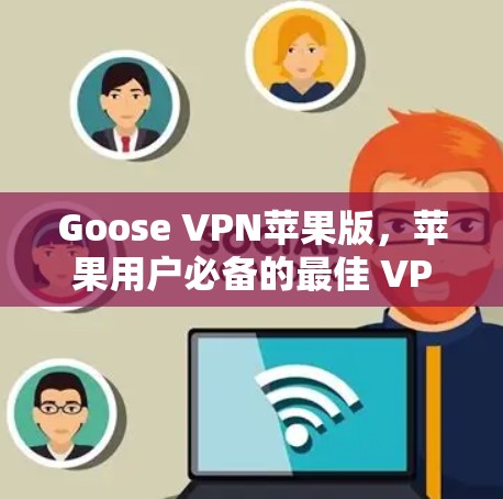 Goose VPN苹果版，苹果用户必备的最佳 VPN工具
