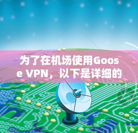 为了在机场使用Goose VPN,以下是详细的步骤指南 为了在机场使用Goose VPN,以下是详细的步骤指南