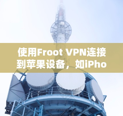 使用Froot VPN连接到苹果设备，如iPhone或iPad，需要遵循以下步骤和注意事项