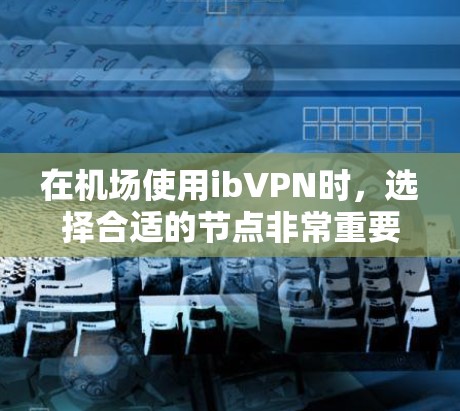 在机场使用ibVPN时,选择合适的节点非常重要,因为这些节点在机场分站,方便用户签入。以下是一些推荐的机场节点,供您参考 在机场使用ibVPN时,选择合适的节点非常重要,因为这些节点在机场分站,方便用户签入。以下是一些推荐的机场节点,供您参考