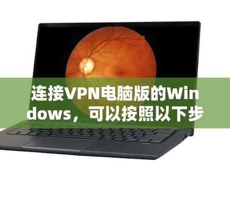 连接VPN电脑版的Windows,可以按照以下步骤操作