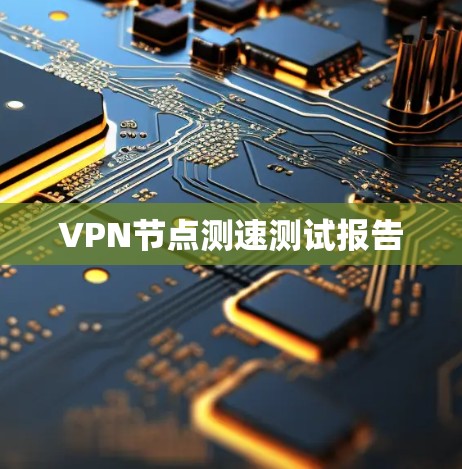 VPN节点测速测试报告 VPN节点测速测试报告