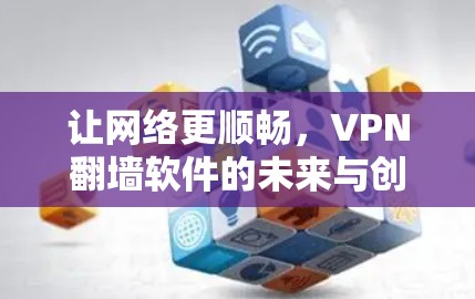 让网络更顺畅,VPN翻墙软件的未来与创新
