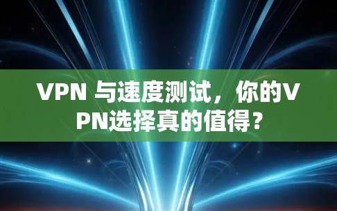 VPN 与速度测试，你的VPN选择真的值得？
