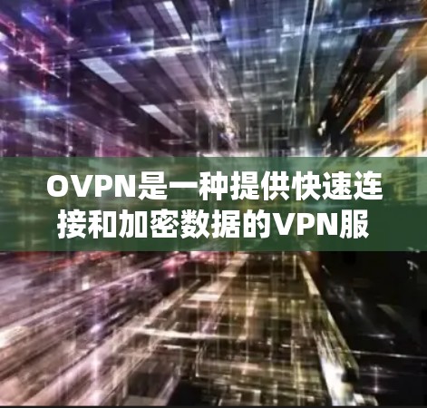 OVPN是一种提供快速连接和加密数据的VPN服务,适合需要快速访问网络并提供数据保护的用户。以下是关于OVPN的详细介绍