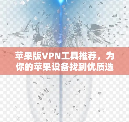 苹果版VPN工具推荐,为你的苹果设备找到优质选择 苹果版VPN工具推荐,为你的苹果设备找到优质选择
