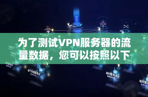为了测试VPN服务器的流量数据，您可以按照以下步骤进行