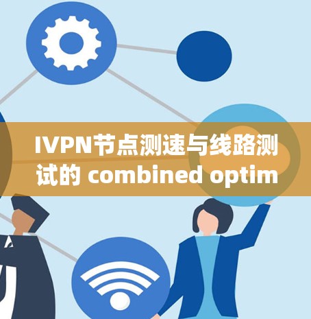 IVPN节点测速与线路测试的 combined optimization IVPN节点测速与线路测试的 combined optimization