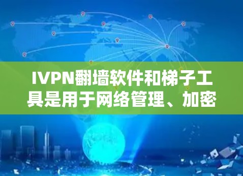 IVPN翻墙软件和梯子工具是用于网络管理、加密通信和内网流量管理的工具,它们各有其特定的功能和应用场景。以下是对这两个工具的详细说明 IVPN翻墙软件和梯子工具是用于网络管理、加密通信和内网流量管理的工具,它们各有其特定的功能和应用场景。以下是对这两个工具的详细说明