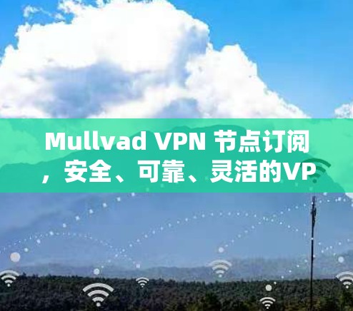 Mullvad VPN 节点订阅,安全、可靠、灵活的VPN选择 Mullvad VPN 节点订阅,安全、可靠、灵活的VPN选择