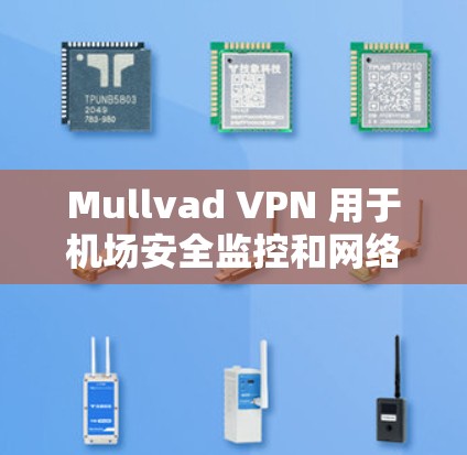 Mullvad VPN 用于机场安全监控和网络访问，通常用于访问机场内部的网络设备，如路由器、交换机等。以下是一个详细的节点配置步骤，帮助您配置Mullvad VPN 至机场节点