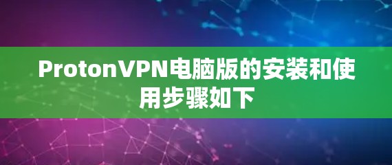 ProtonVPN电脑版的安装和使用步骤如下