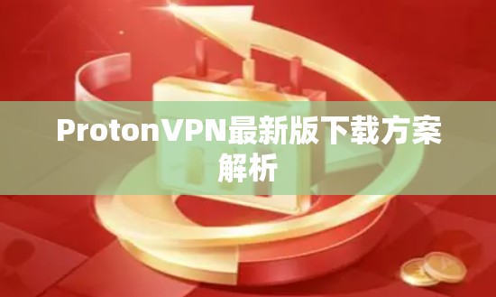 ProtonVPN最新版下载方案解析