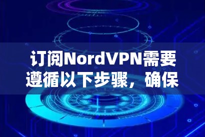订阅NordVPN需要遵循以下步骤,确保成功 订阅NordVPN需要遵循以下步骤,确保成功