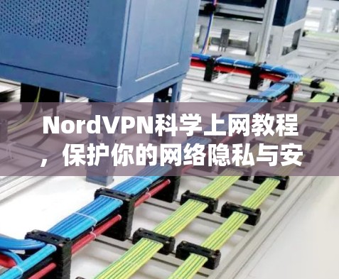 NordVPN科学上网教程,保护你的网络隐私与安全 NordVPN科学上网教程,保护你的网络隐私与安全