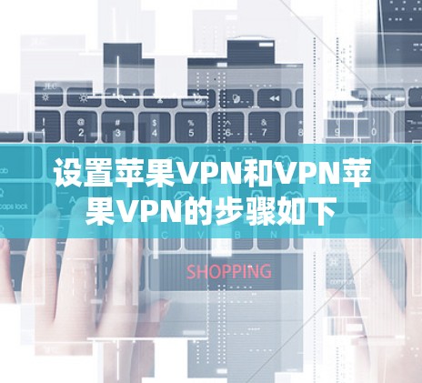 设置苹果VPN和VPN苹果VPN的步骤如下