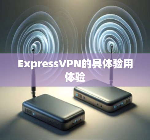 ExpressVPN的具体验用体验 ExpressVPN的具体验用体验