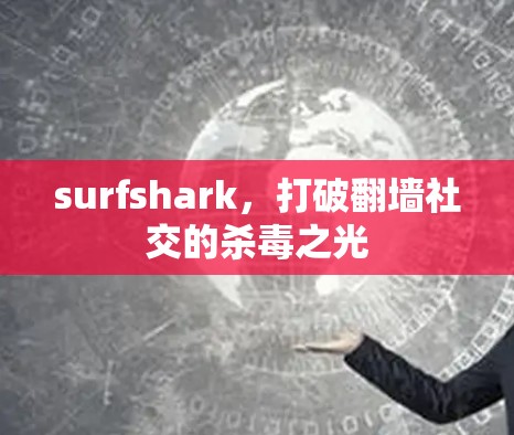 surfshark,打破翻墙社交的杀毒之光 surfshark,打破翻墙社交的杀毒之光