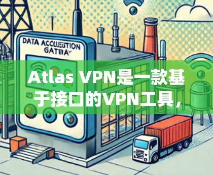 Atlas VPN是一款基于接口的VPN工具,支持多种协议,如L2TP、IPsec、MPLS等。如果你想使用它在Windows系统中,以下是一个详细的安装和使用指南 Atlas VPN是一款基于接口的VPN工具,支持多种协议,如L2TP、IPsec、MPLS等。如果你想使用它在Windows系统中,以下是一个详细的安装和使用指南