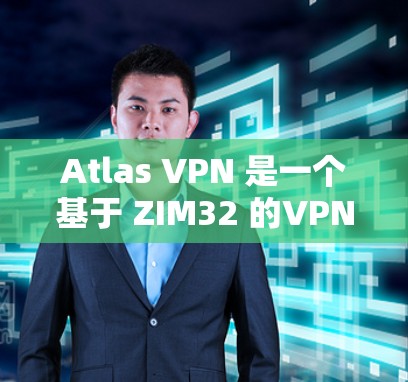 Atlas VPN 是一个基于 ZIM32 的VPN 应用程序，主要用于在本地计算机上创建、管理和访问 VPN 服务器。它支持多种协议，包括 HTTP、HTTPS、IPsec、VPN 等