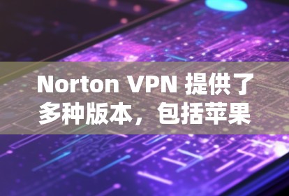 Norton VPN 提供了多种版本，包括苹果版。以下是关于如何使用苹果版Norton VPN连接到苹果设备的教程