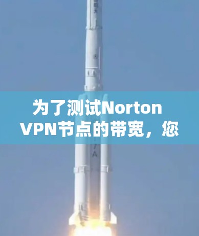 为了测试Norton VPN节点的带宽,您可以按照以下步骤进行