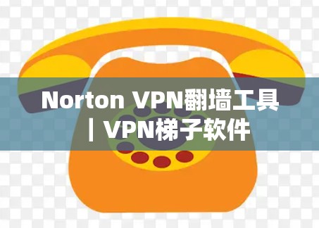 Norton VPN翻墙工具｜VPN梯子软件