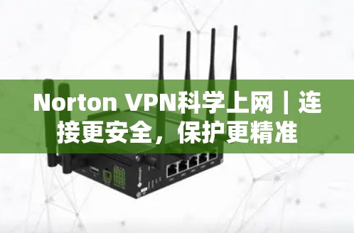 Norton VPN科学上网|连接更安全,保护更精准 Norton VPN科学上网|连接更安全,保护更精准
