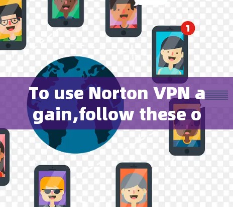 To use Norton VPN again,follow these organized steps: To use Norton VPN again,follow these organized steps: