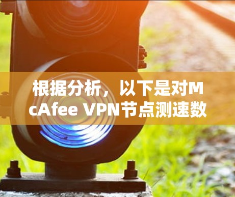 根据分析,以下是对McAfee VPN节点测速数据的详细总结和建议 根据分析,以下是对McAfee VPN节点测速数据的详细总结和建议
